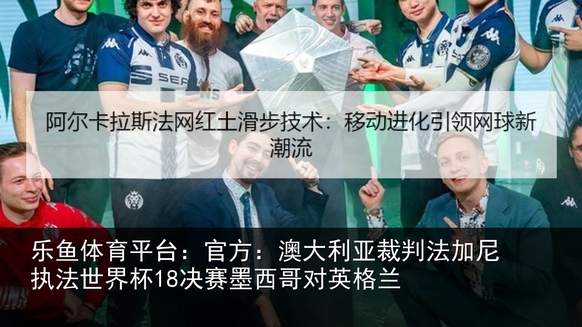 乐鱼体育平台：官方：澳大利亚裁判法加尼执法世界杯18决赛墨西哥对英格兰