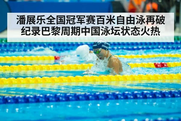 潘展乐全国冠军赛百米自由泳再破纪录巴黎周期中国泳坛状态火热