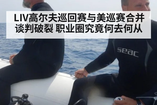 LIV高尔夫巡回赛与美巡赛合并谈判破裂 职业圈究竟何去何从