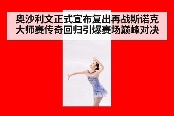 奥沙利文正式宣布复出再战斯诺克大师赛传奇回归引爆赛场巅峰对决